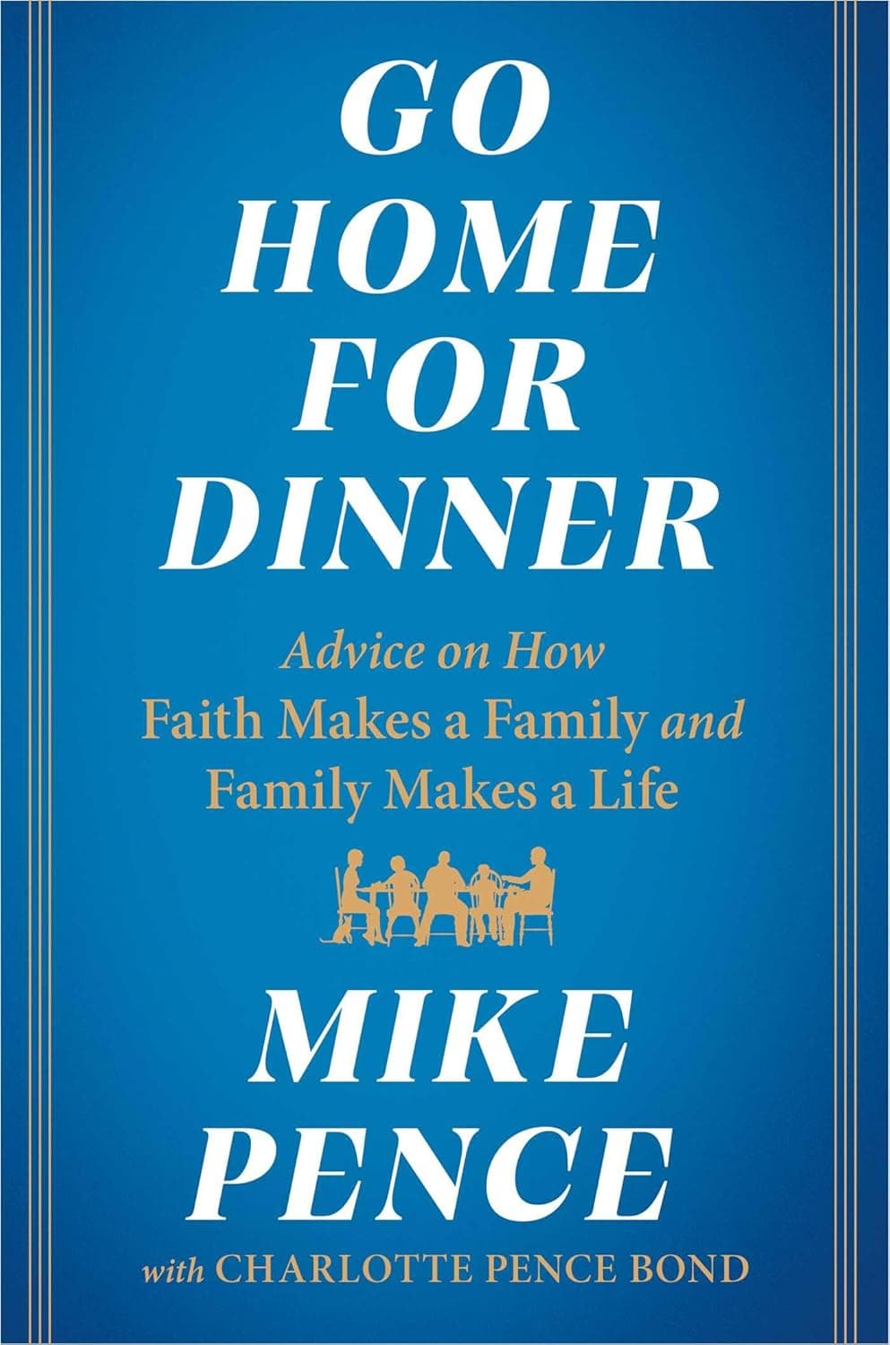 Go Home for Dinner: Advice on How Faith Makes a Family and Family Makes a Life by Mike Pence